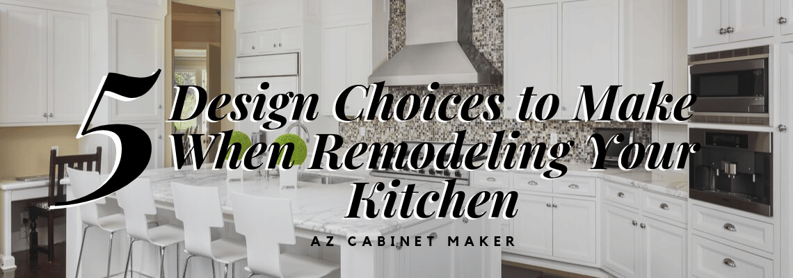 5 Design Choices To Make When Remodeling Your Kitchen Az Cabinet