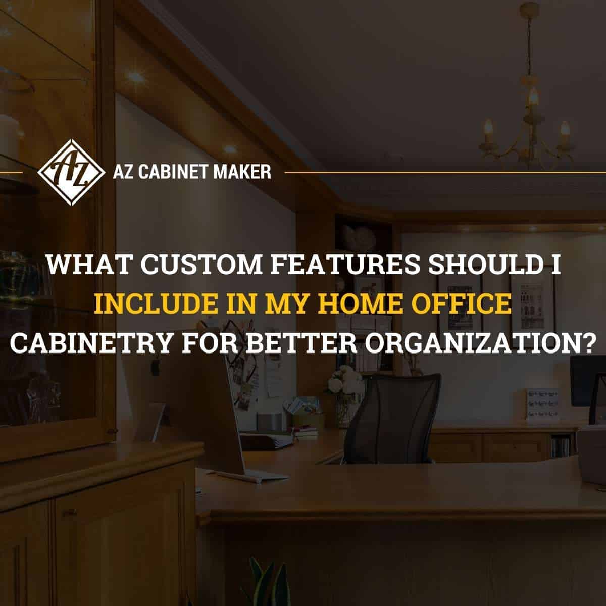 What Custom Features Should I Include in My Home Office Cabinetry for Better Organization?